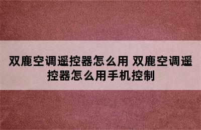 双鹿空调遥控器怎么用 双鹿空调遥控器怎么用手机控制